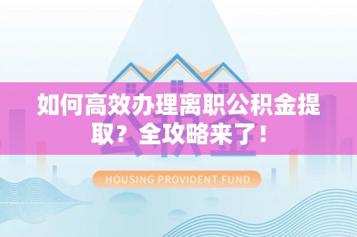 加查如何高效办理离职公积金提取？全攻略来了！