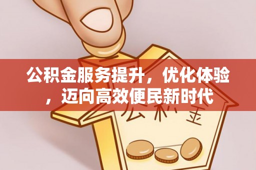 加查公积金服务提升，优化体验，迈向高效便民新时代