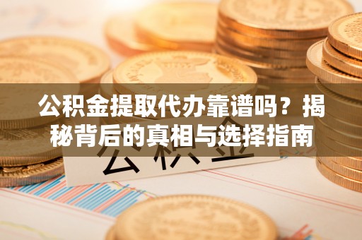 加查公积金提取代办靠谱吗？揭秘背后的真相与选择指南