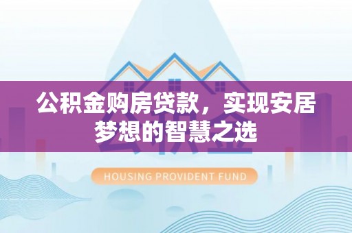 加查公积金购房贷款，实现安居梦想的智慧之选
