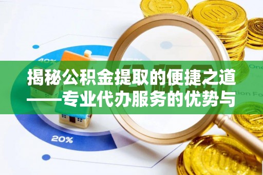 加查揭秘公积金提取的便捷之道——专业代办服务的优势与选择
