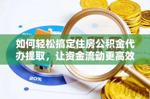 加查如何轻松搞定住房公积金代办提取，让资金流动更高效