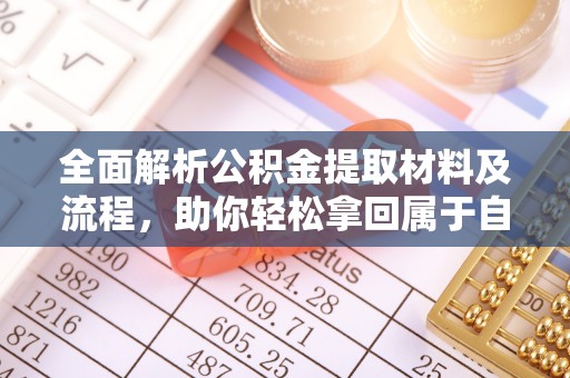 加查全面解析公积金提取材料及流程，助你轻松拿回属于自己的钱