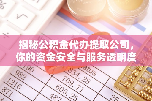 加查揭秘公积金代办提取公司，你的资金安全与服务透明度全解析
