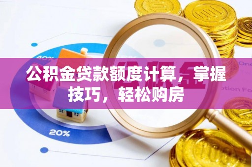 加查公积金贷款额度计算，掌握技巧，轻松购房