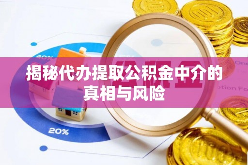 加查揭秘代办提取公积金中介的真相与风险