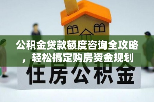 加查公积金贷款额度咨询全攻略，轻松搞定购房资金规划