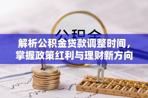 加查解析公积金贷款调整时间，掌握政策红利与理财新方向