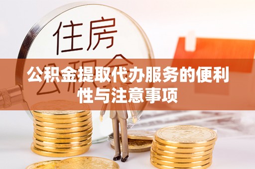 加查公积金提取代办服务的便利性与注意事项