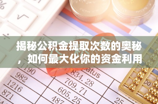 加查揭秘公积金提取次数的奥秘，如何最大化你的资金利用？