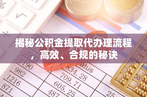 加查揭秘公积金提取代办理流程，高效、合规的秘诀