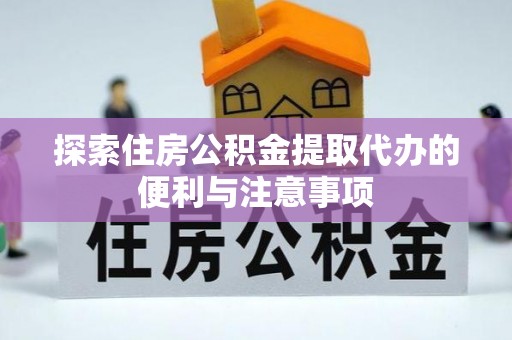 加查探索住房公积金提取代办的便利与注意事项