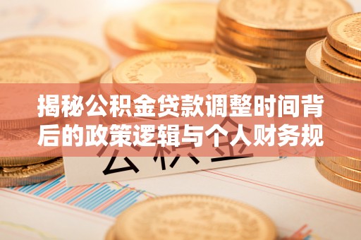 加查揭秘公积金贷款调整时间背后的政策逻辑与个人财务规划