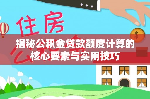 加查揭秘公积金贷款额度计算的核心要素与实用技巧