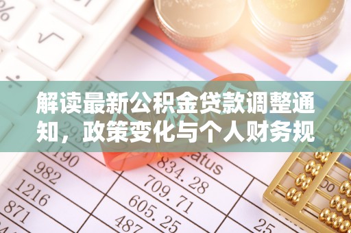 加查解读最新公积金贷款调整通知，政策变化与个人财务规划