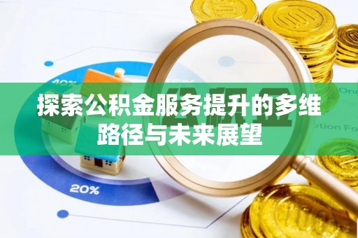 加查探索公积金服务提升的多维路径与未来展望