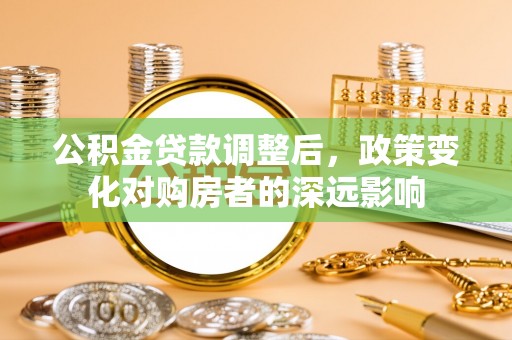 加查公积金贷款调整后，政策变化对购房者的深远影响