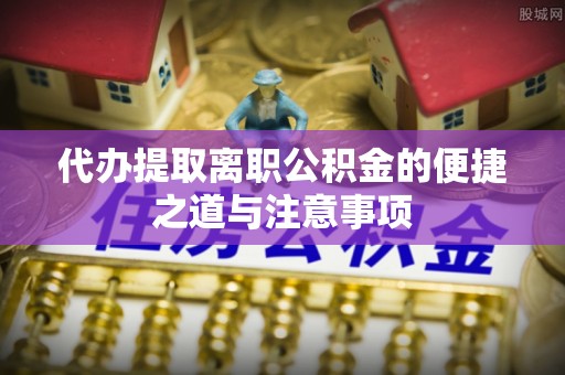 加查代办提取离职公积金的便捷之道与注意事项