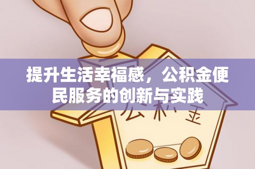 加查提升生活幸福感，公积金便民服务的创新与实践