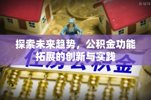 加查探索未来趋势，公积金功能拓展的创新与实践