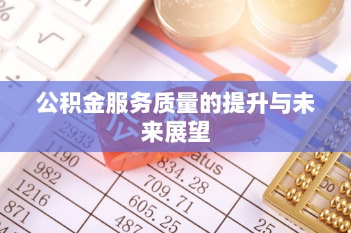 加查公积金服务质量的提升与未来展望