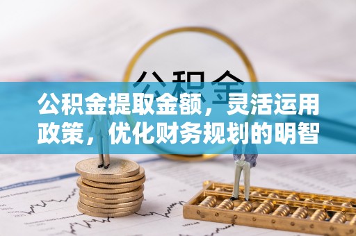 加查公积金提取金额，灵活运用政策，优化财务规划的明智选择