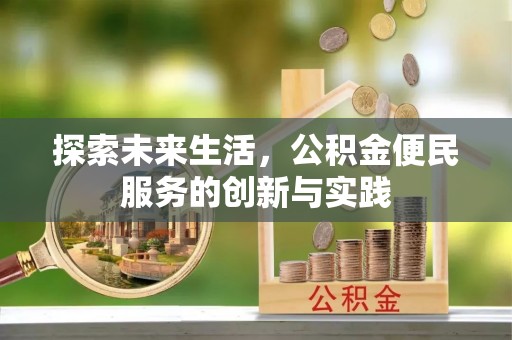 加查探索未来生活，公积金便民服务的创新与实践
