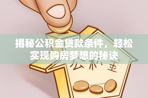 加查揭秘公积金贷款条件，轻松实现购房梦想的秘诀