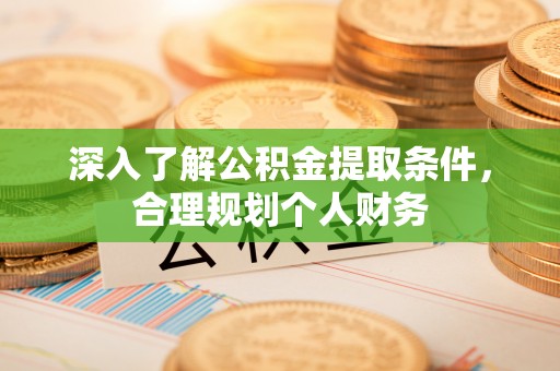 加查深入了解公积金提取条件，合理规划个人财务