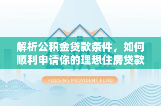 加查解析公积金贷款条件，如何顺利申请你的理想住房贷款