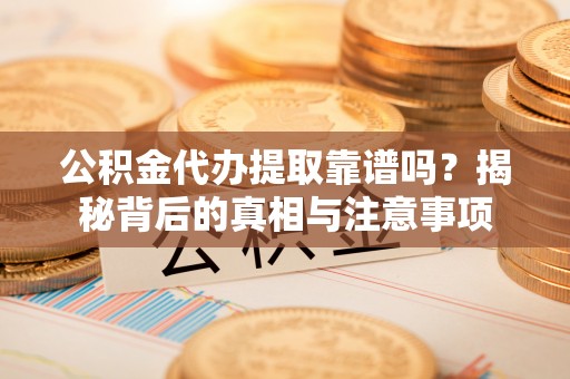 加查公积金代办提取靠谱吗？揭秘背后的真相与注意事项