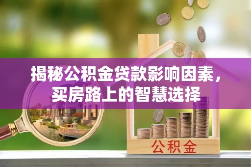 加查揭秘公积金贷款影响因素，买房路上的智慧选择