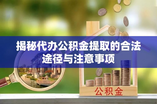 加查揭秘代办公积金提取的合法途径与注意事项