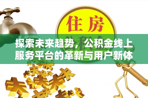 加查探索未来趋势，公积金线上服务平台的革新与用户新体验