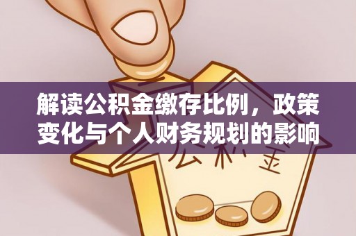 加查解读公积金缴存比例，政策变化与个人财务规划的影响