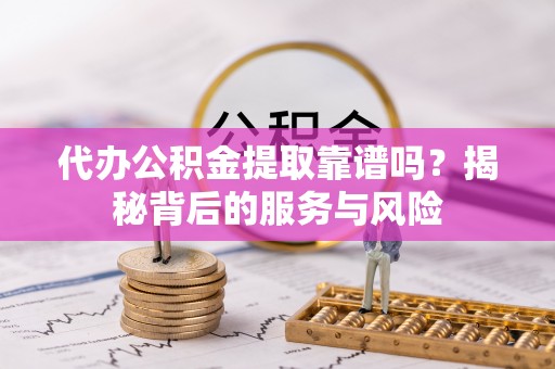加查代办公积金提取靠谱吗？揭秘背后的服务与风险