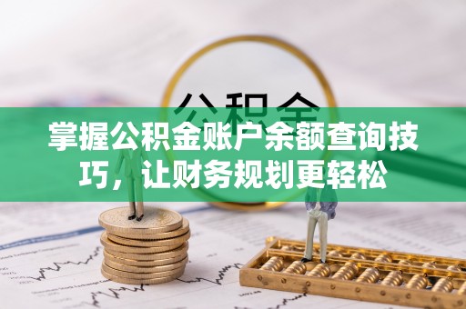 加查掌握公积金账户余额查询技巧，让财务规划更轻松