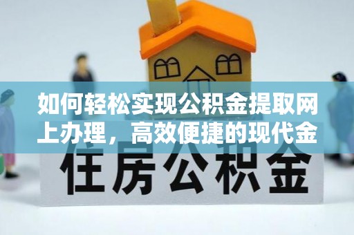 加查如何轻松实现公积金提取网上办理，高效便捷的现代金融服务