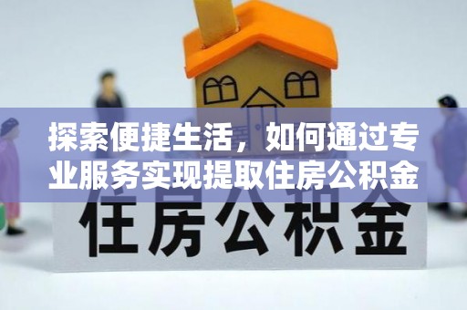 加查探索便捷生活，如何通过专业服务实现提取住房公积金代办