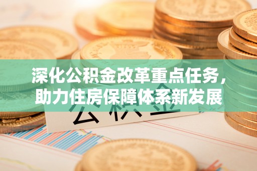 加查深化公积金改革重点任务，助力住房保障体系新发展