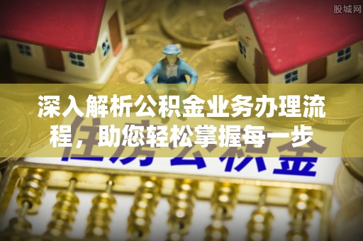 加查深入解析公积金业务办理流程，助您轻松掌握每一步