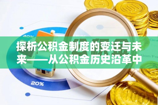 加查探析公积金制度的变迁与未来——从公积金历史沿革中读懂社会福利发展