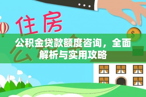 加查公积金贷款额度咨询，全面解析与实用攻略