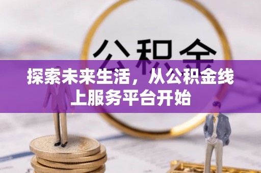 加查探索未来生活，从公积金线上服务平台开始