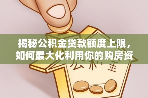 加查揭秘公积金贷款额度上限，如何最大化利用你的购房资金？