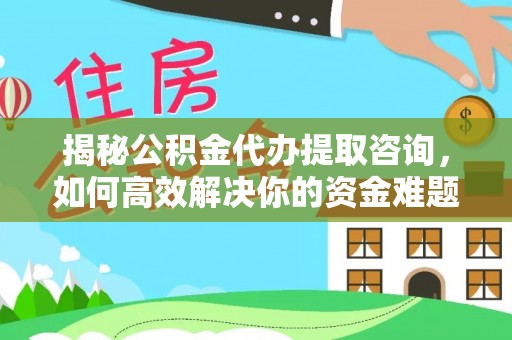 加查揭秘公积金代办提取咨询，如何高效解决你的资金难题