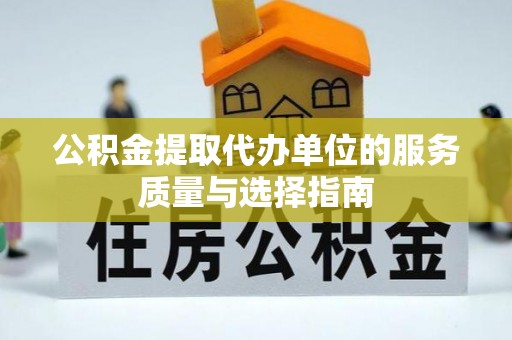 加查公积金提取代办单位的服务质量与选择指南