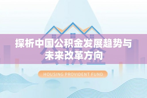 加查探析中国公积金发展趋势与未来改革方向
