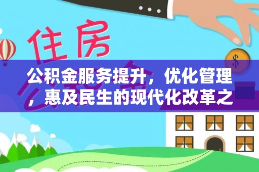加查公积金服务提升，优化管理，惠及民生的现代化改革之路