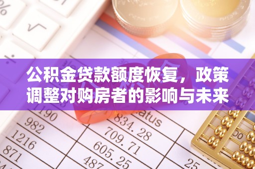 加查公积金贷款额度恢复，政策调整对购房者的影响与未来展望